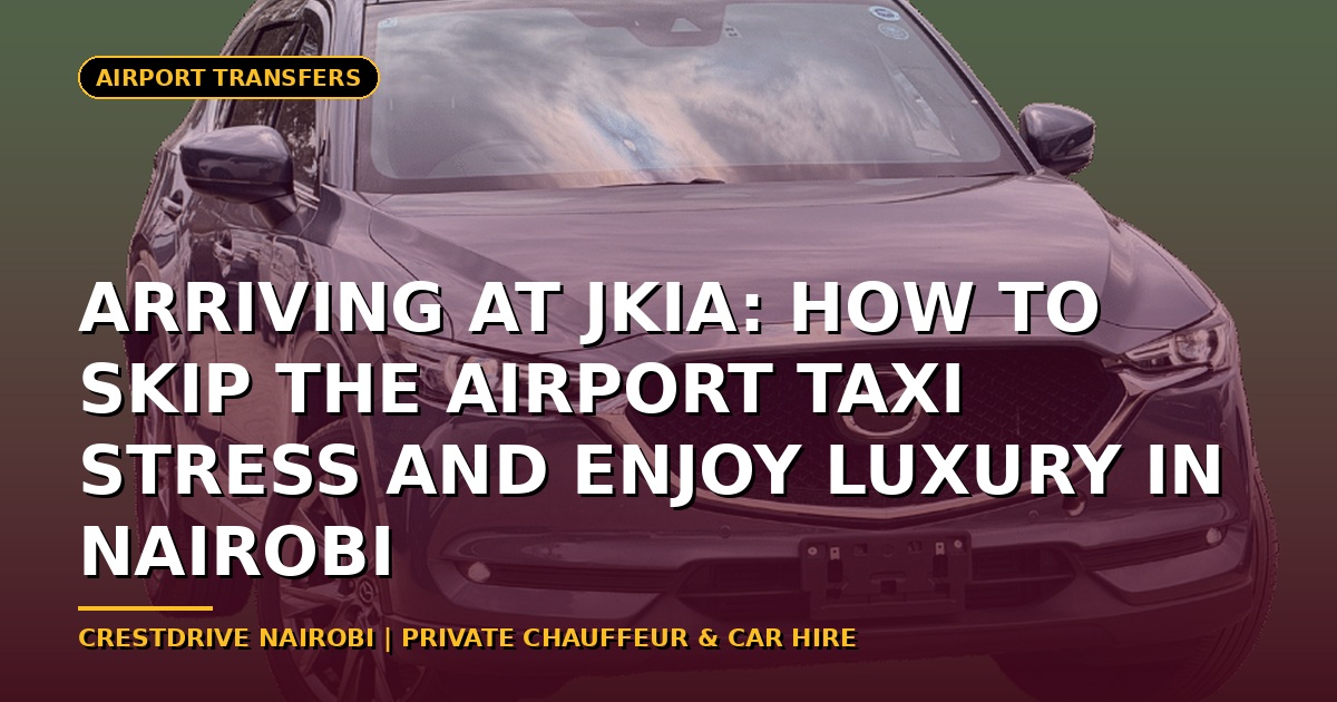 Arriving at JKIA: How to Skip the Airport Taxi Stress and Enjoy Luxury in Nairobi