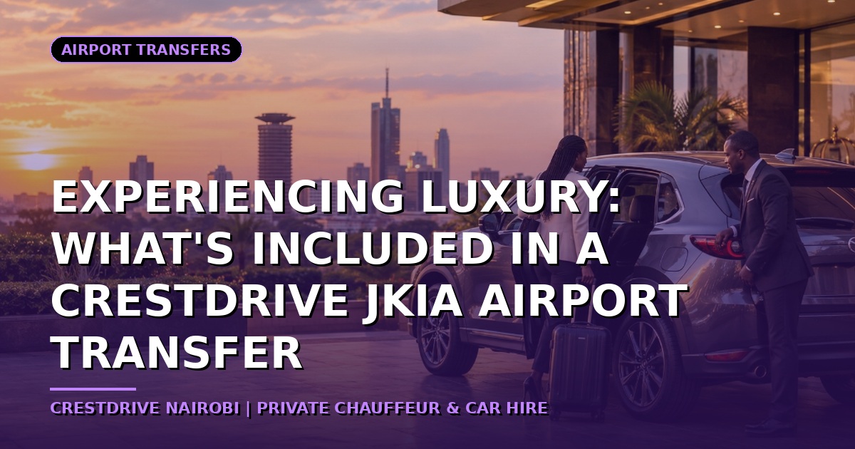Experiencing Luxury: What's Included in a CrestDrive JKIA Airport Transfer