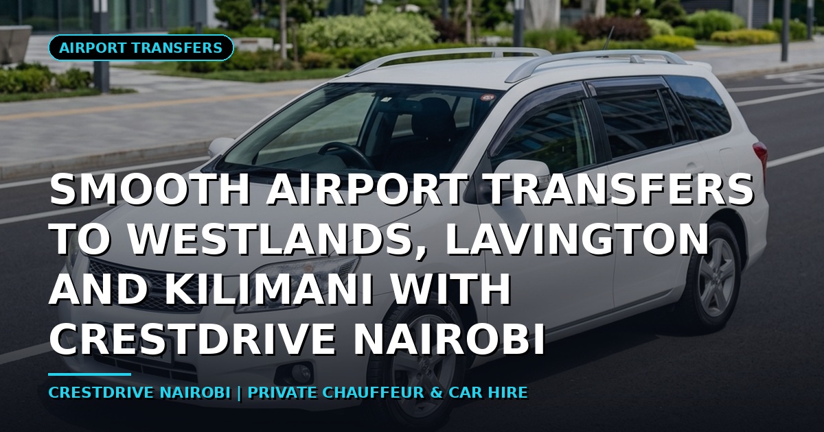 Smooth Airport Transfers to Westlands, Lavington and Kilimani with CrestDrive Nairobi