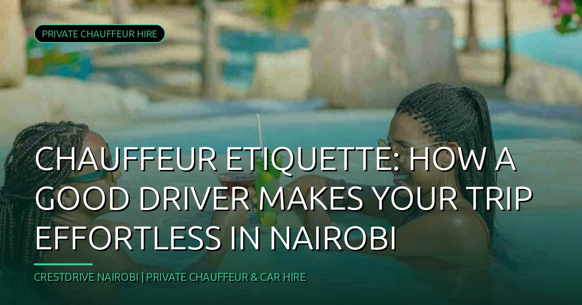 Chauffeur Etiquette: How a Good Driver Makes Your Trip Effortless in Nairobi