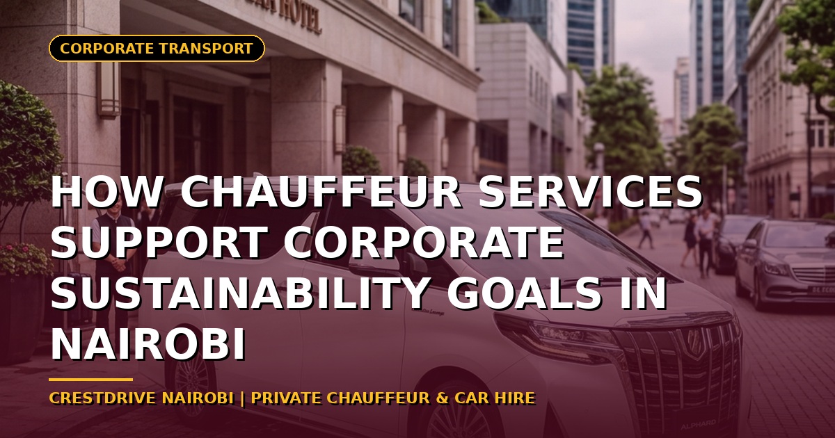 How Chauffeur Services Support Corporate Sustainability Goals in Nairobi