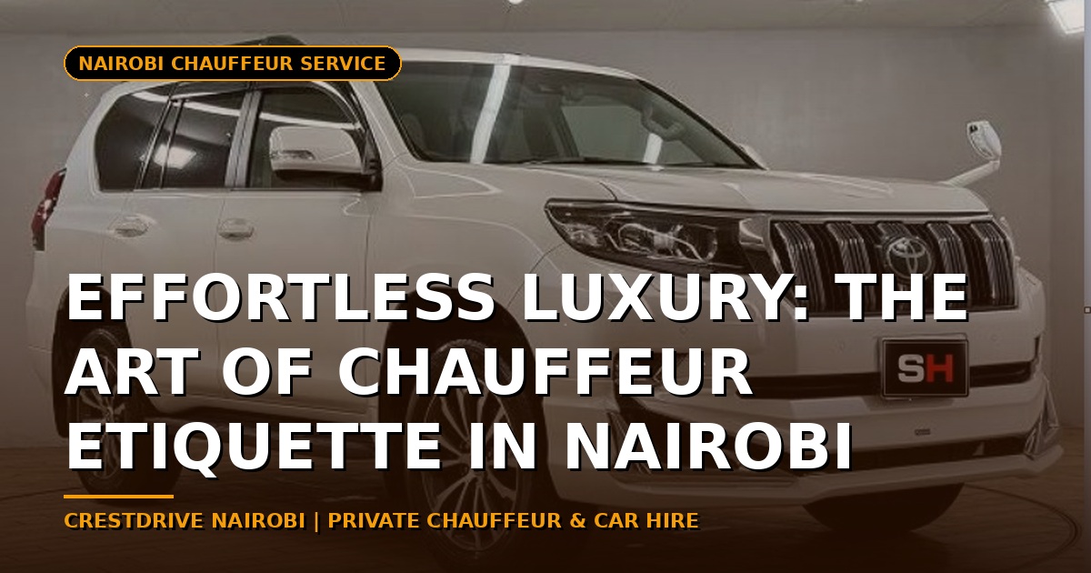 Effortless Luxury: The Art of Chauffeur Etiquette in Nairobi