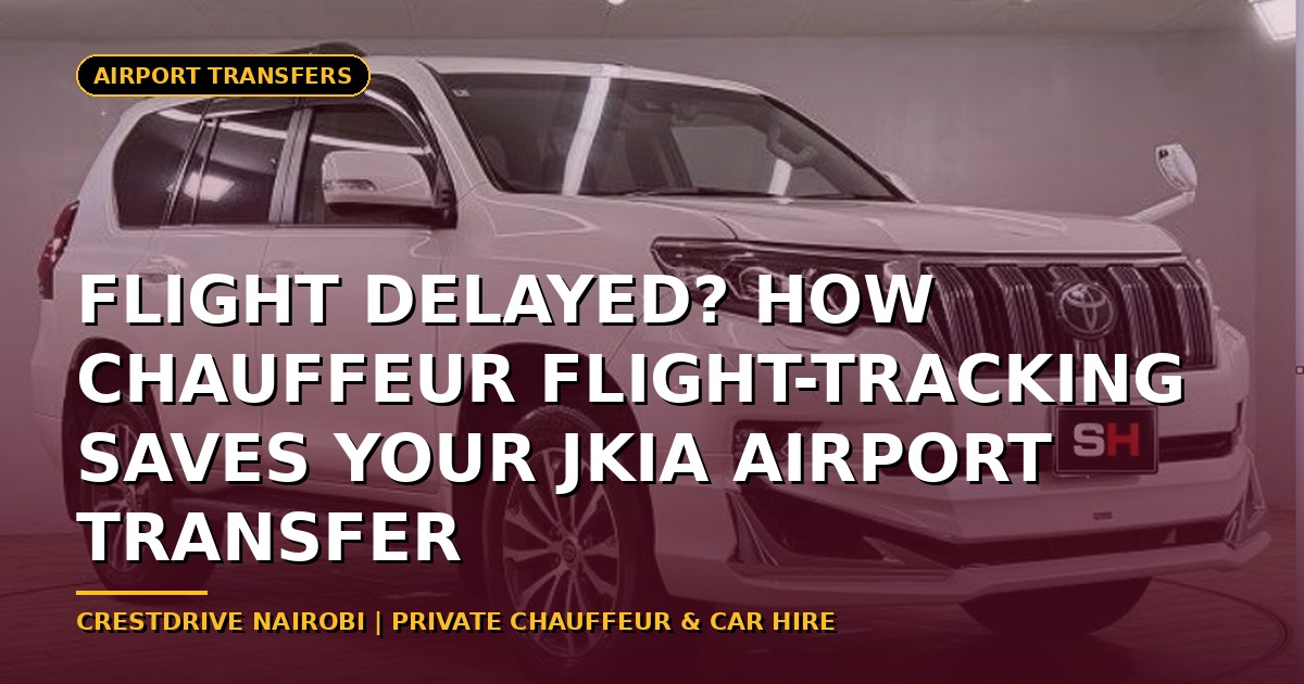 Flight Delayed? How Chauffeur Flight-Tracking Saves Your JKIA Airport Transfer