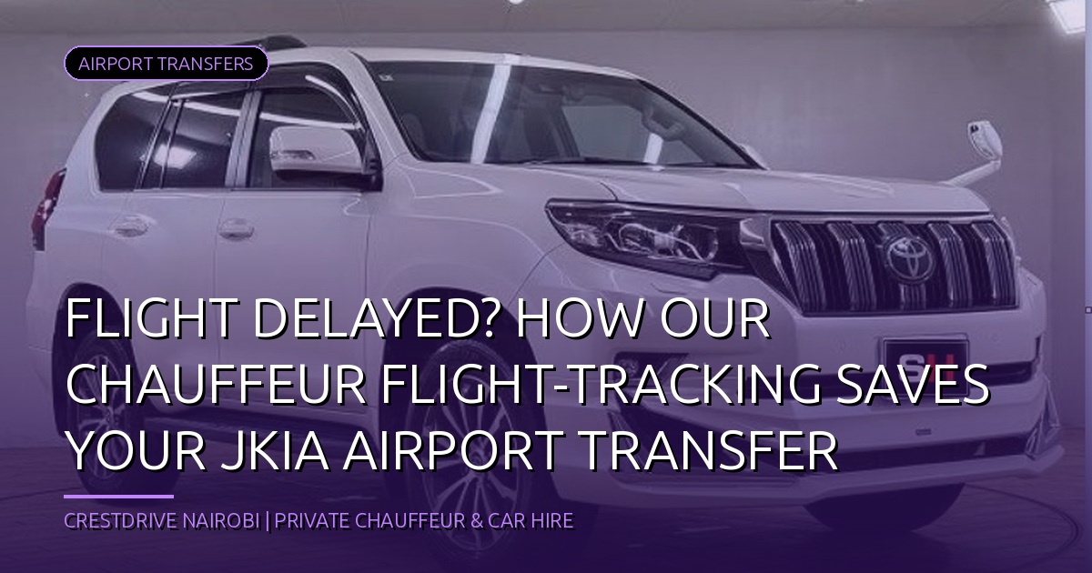 Flight Delayed? How Our Chauffeur Flight-Tracking Saves Your JKIA Airport Transfer