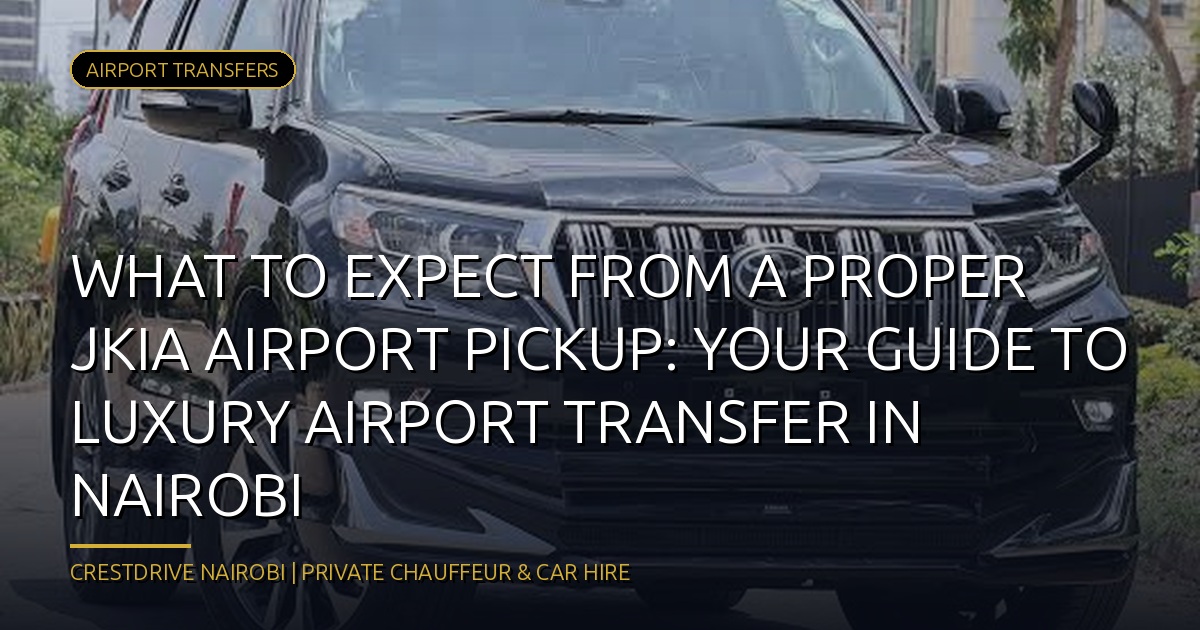 What to Expect from a Proper JKIA Airport Pickup: Your Guide to Luxury Airport Transfer in Nairobi