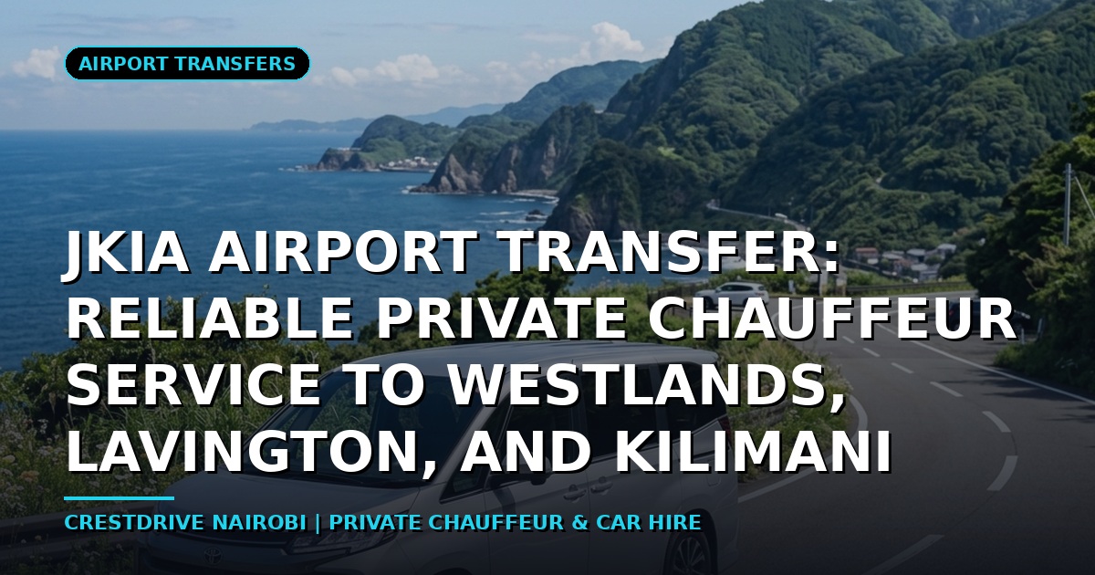 JKIA Airport Transfer: Reliable Private Chauffeur Service to Westlands, Lavington, and Kilimani