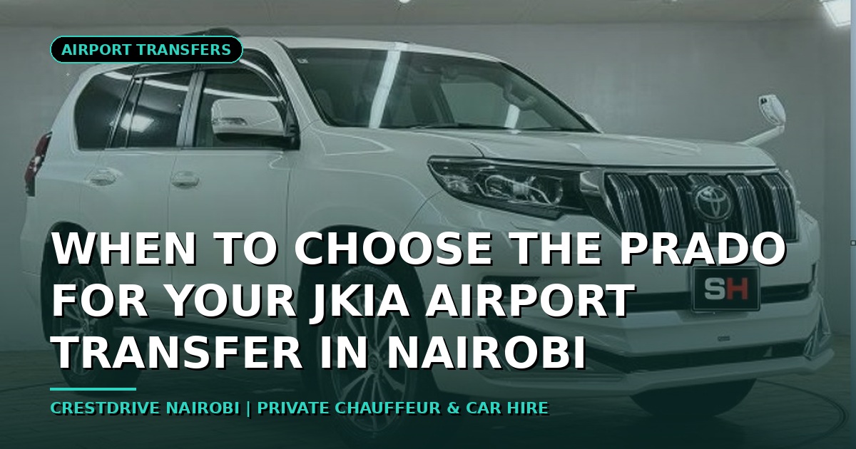 When to Choose the Prado for Your JKIA Airport Transfer in Nairobi