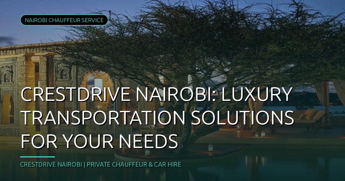 CrestDrive Nairobi: Luxury Transportation Solutions for Your Needs