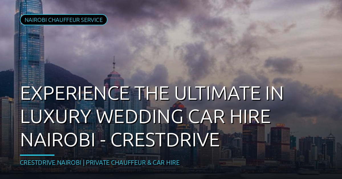 Experience the Ultimate in Luxury Wedding Car Hire Nairobi - CrestDrive