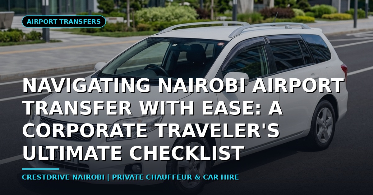 Navigating Nairobi Airport Transfer with Ease: A Corporate Traveler's Ultimate Checklist