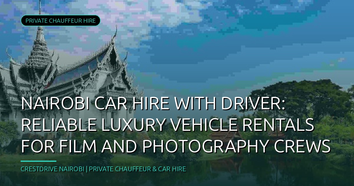 Nairobi Car Hire with Driver: Reliable Luxury Vehicle Rentals for Film and Photography Crews