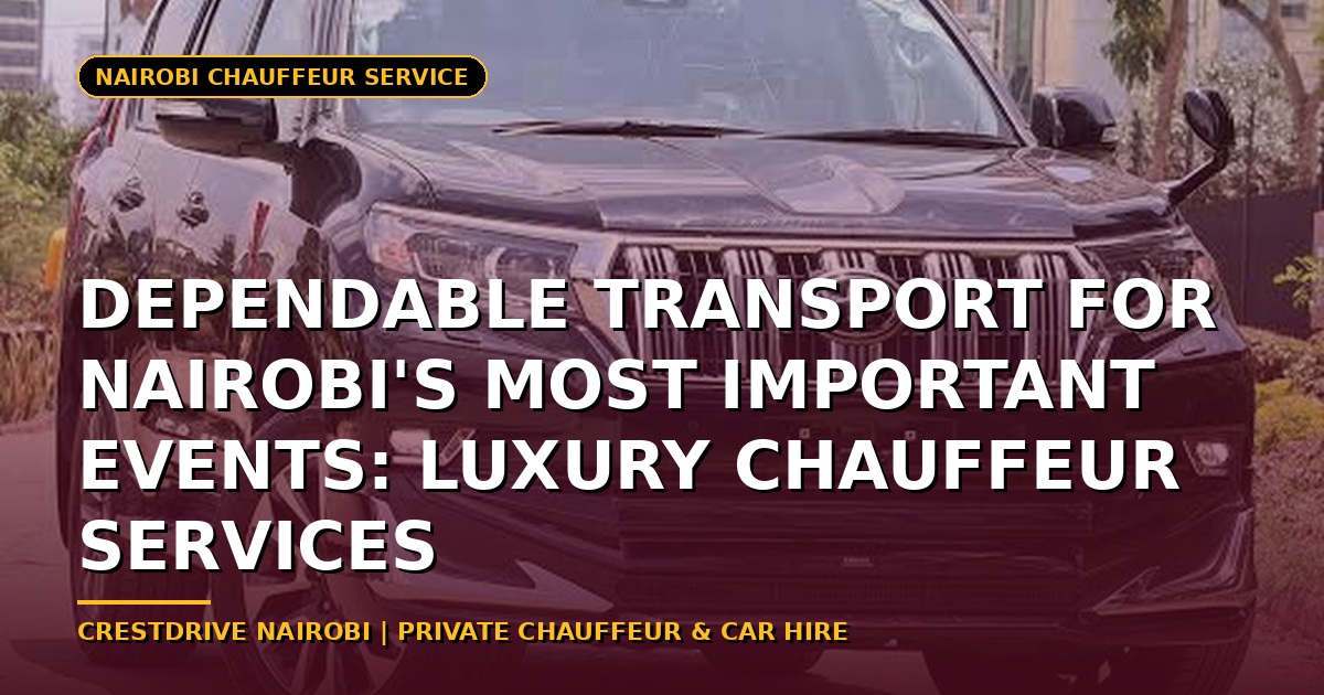 Dependable Transport for Nairobi's Most Important Events: Luxury Chauffeur Services