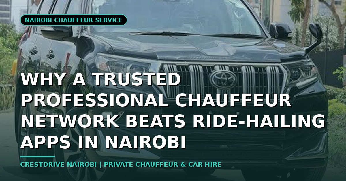 Why a Trusted Professional Chauffeur Network Beats Ride-Hailing Apps in Nairobi