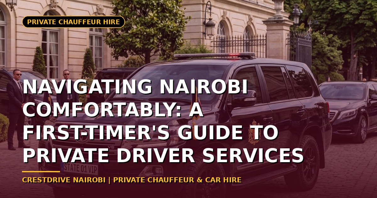 Navigating Nairobi Comfortably: A First-Timer's Guide to Private Driver Services