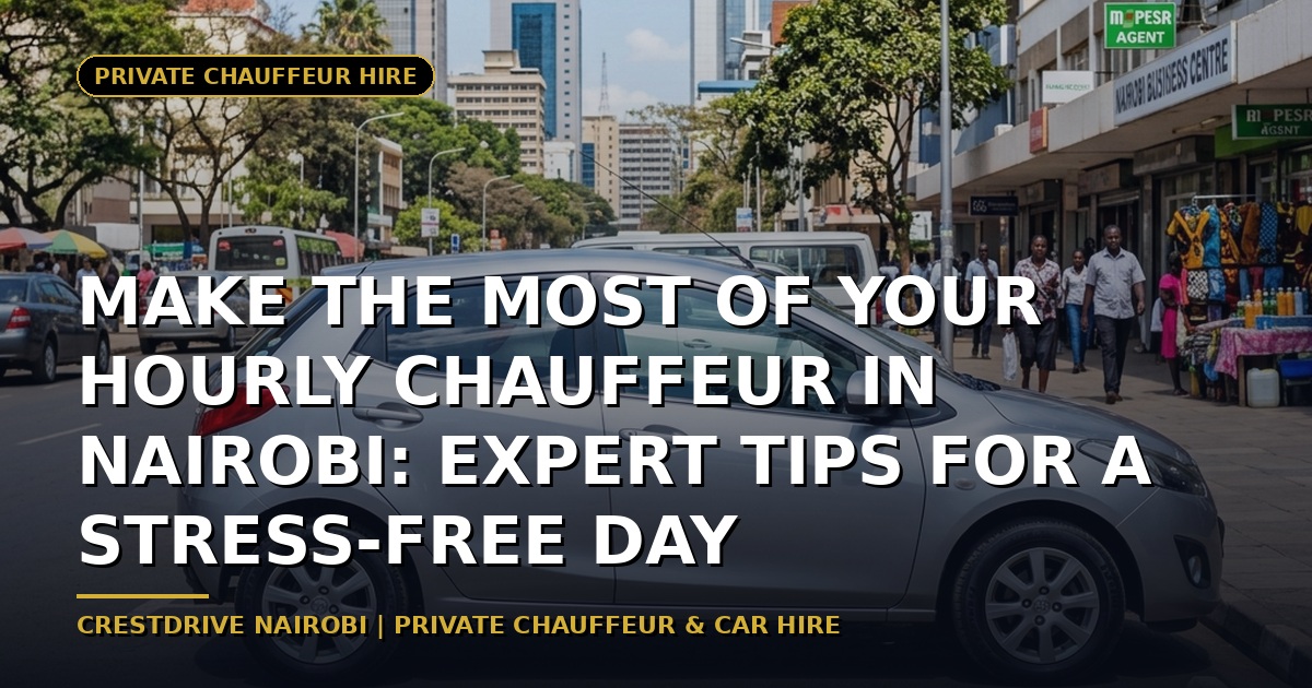 Make the Most of Your Hourly Chauffeur in Nairobi: Expert Tips for a Stress-Free Day