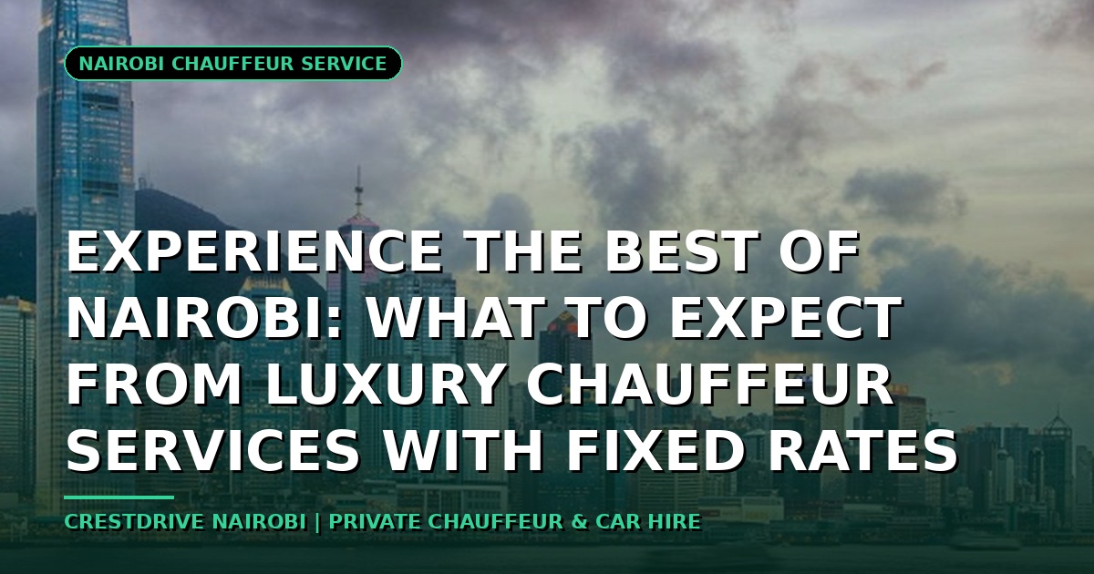 Experience the Best of Nairobi: What to Expect from Luxury Chauffeur Services with Fixed Rates