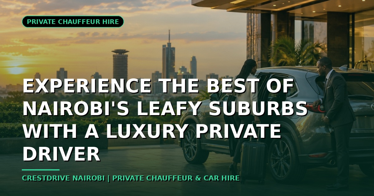 Experience the Best of Nairobi's Leafy Suburbs with a Luxury Private Driver
