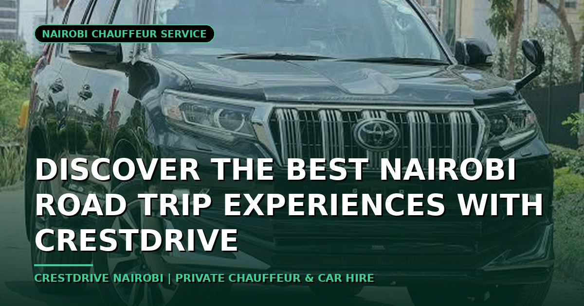 Discover the Best Nairobi Road Trip Experiences with CrestDrive