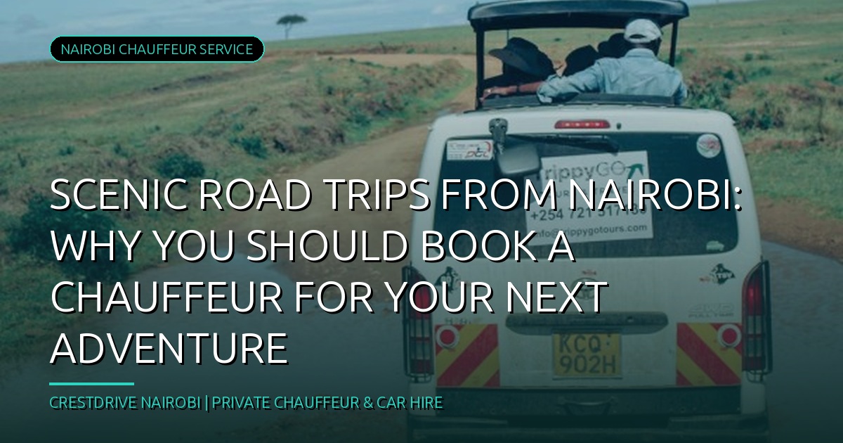 Scenic Road Trips from Nairobi: Why You Should Book a Chauffeur for Your Next Adventure