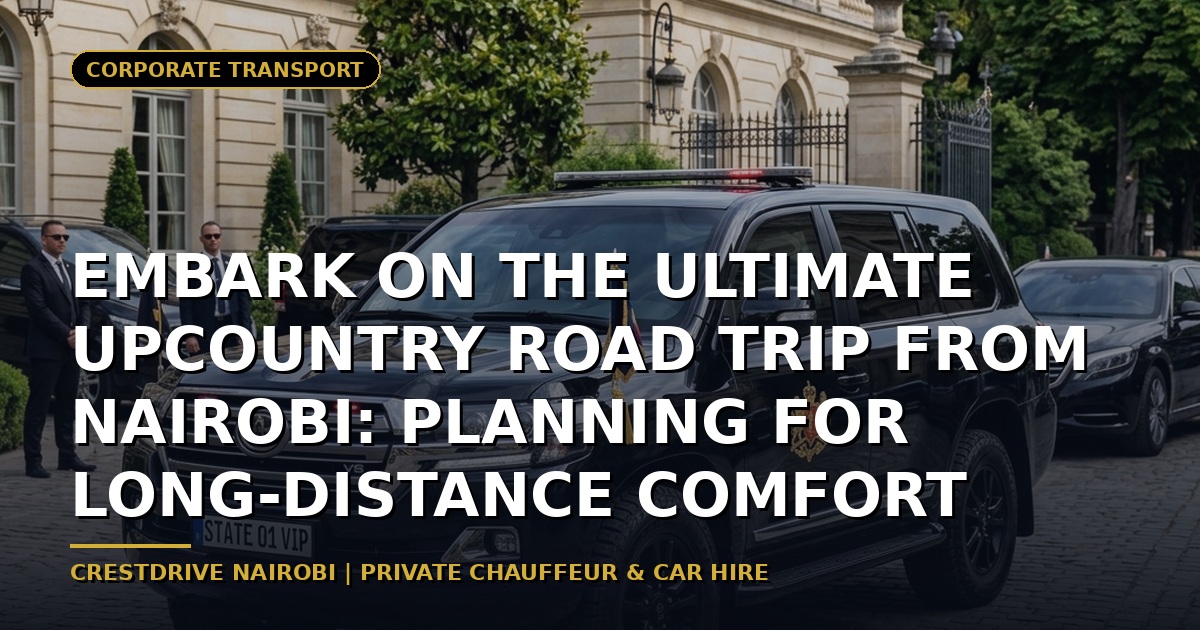 Embark on the Ultimate Upcountry Road Trip from Nairobi: Planning for Long-Distance Comfort