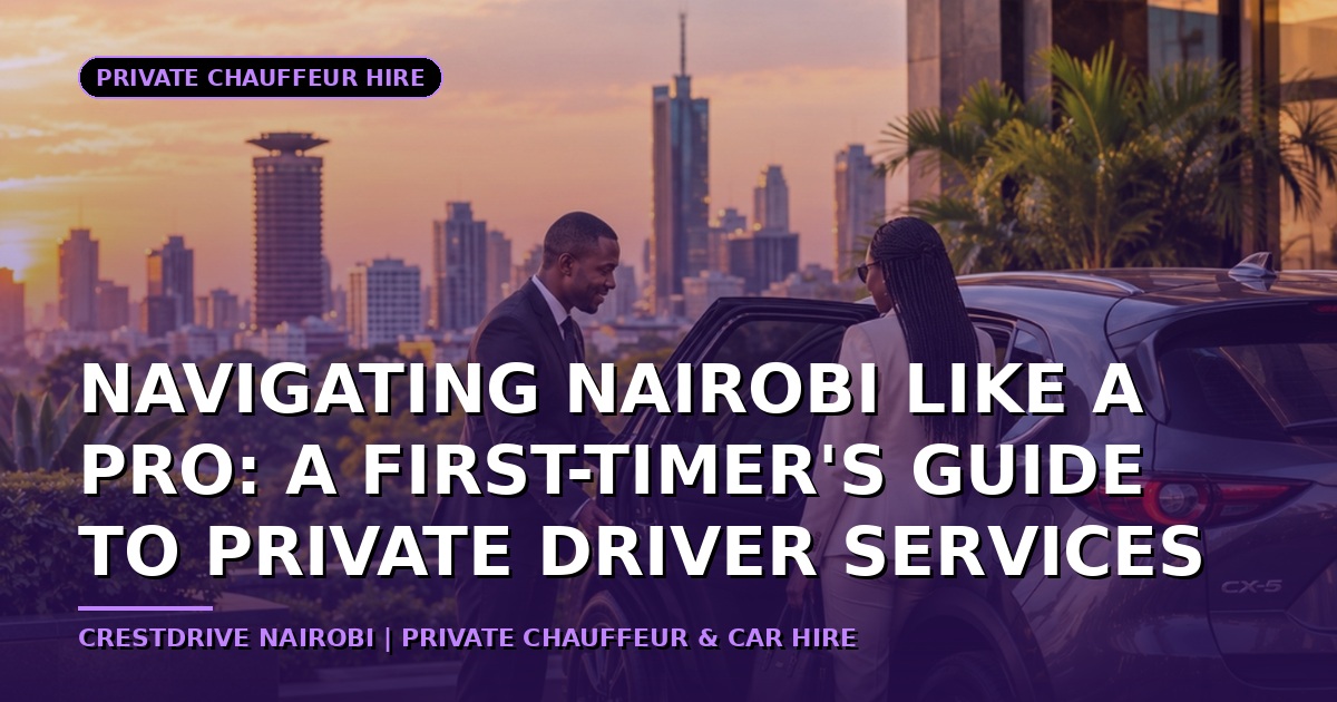 Navigating Nairobi Like a Pro: A First-Timer's Guide to Private Driver Services