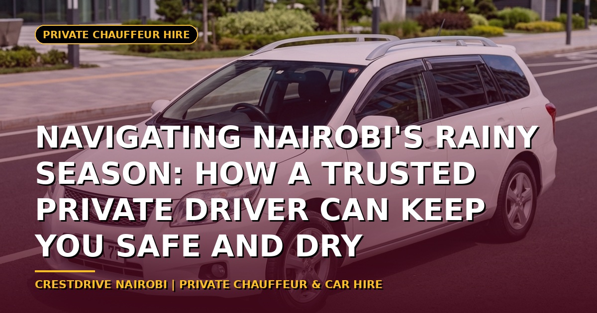 Navigating Nairobi's Rainy Season: How a Trusted Private Driver Can Keep You Safe and Dry