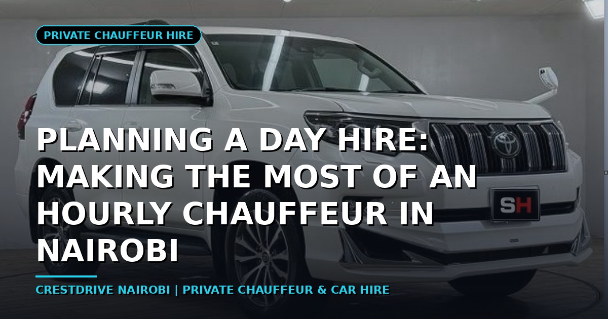 Planning a Day Hire: Making the Most of an Hourly Chauffeur in Nairobi