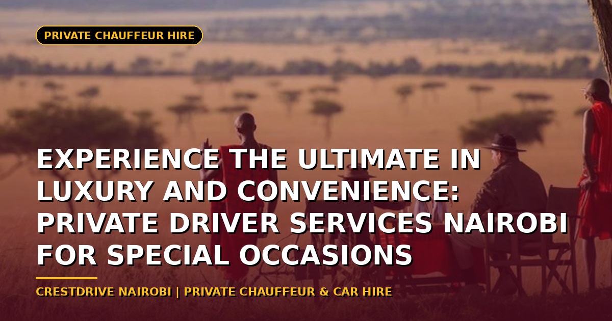 Experience the Ultimate in Luxury and Convenience: Private Driver Services Nairobi for Special Occasions
