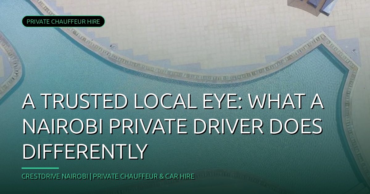 A Trusted Local Eye: What a Nairobi Private Driver Does Differently
