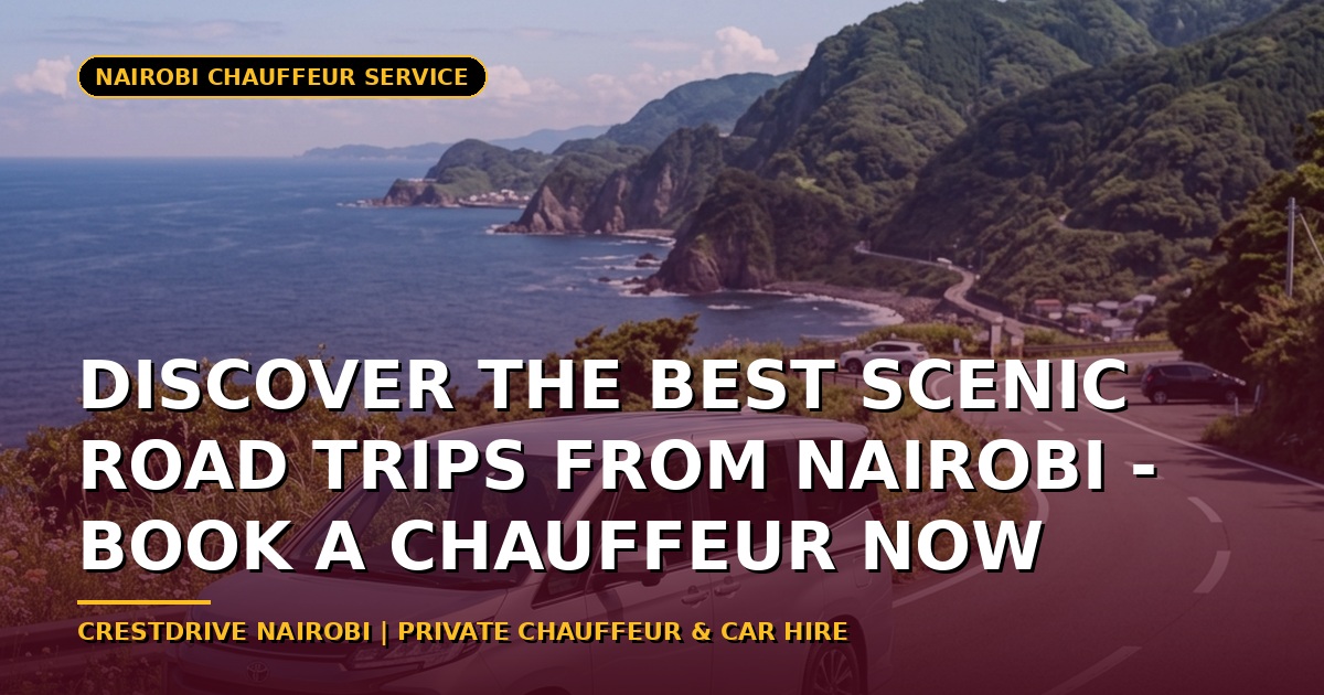 Discover the Best Scenic Road Trips from Nairobi: Why You Should Book a Chauffeur
