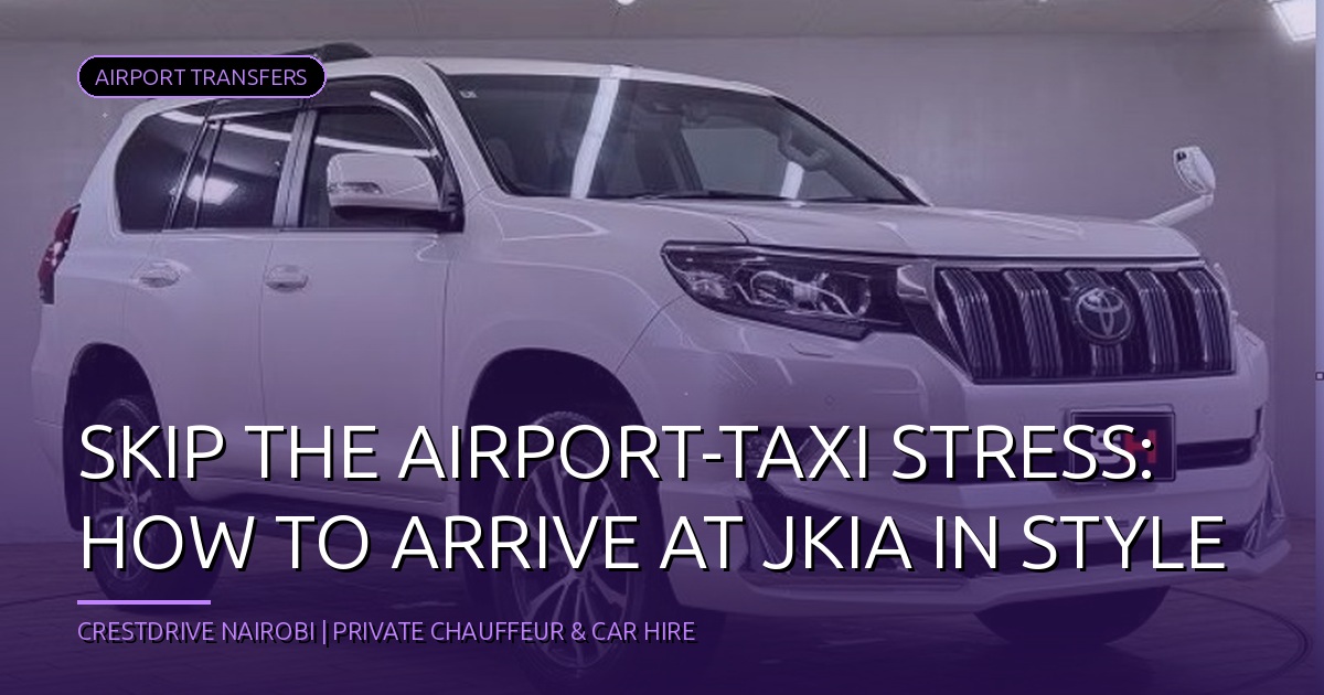Skip the Airport-Taxi Stress: How to Arrive at JKIA in Style