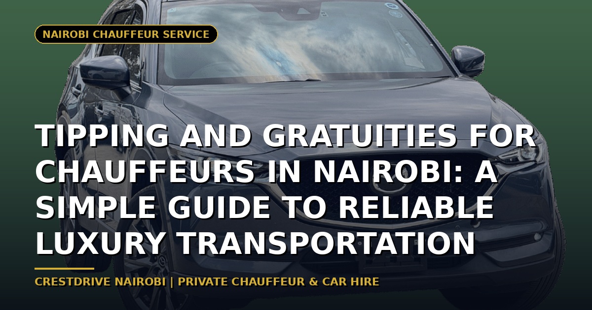 Tipping and Gratuities for Chauffeurs in Nairobi: A Simple Guide to Reliable Luxury Transportation
