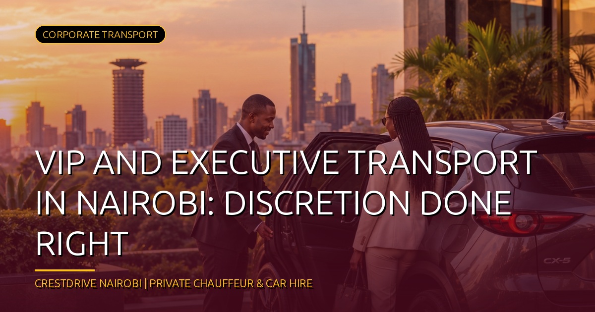 VIP and executive transport in Nairobi: discretion done right