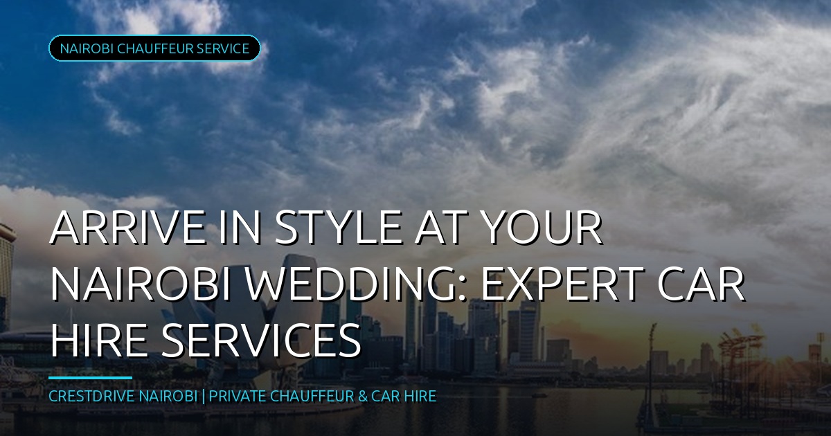 Arriving in Style and on Schedule: The Ultimate Wedding Car Hire Nairobi Experience