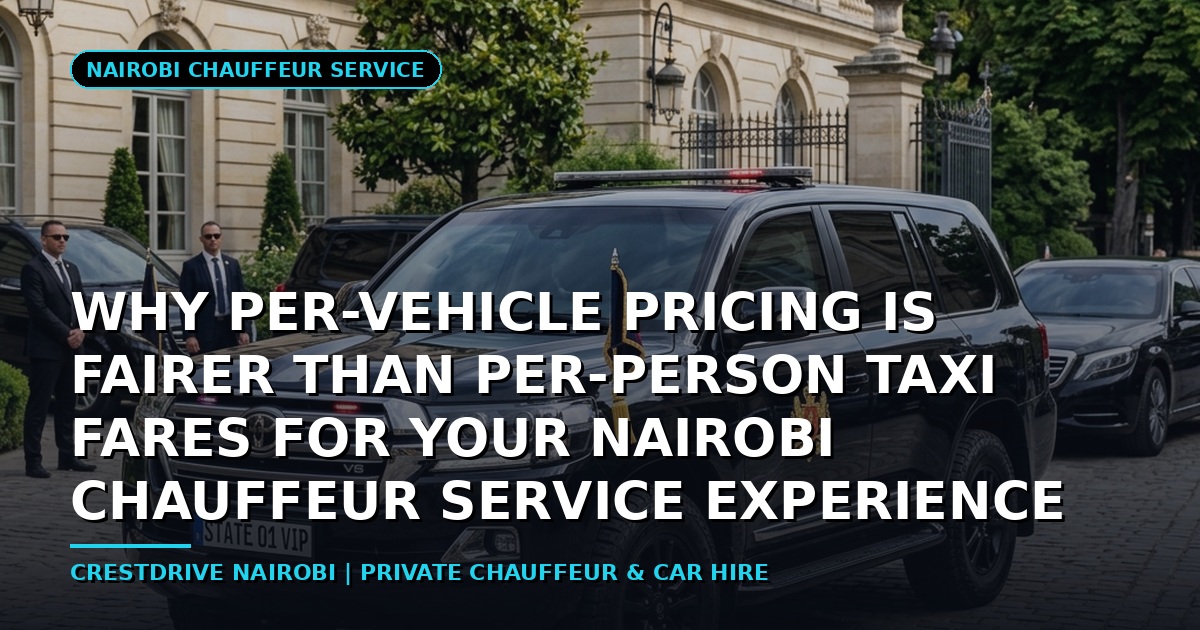 Why Per-Vehicle Pricing is Fairer Than Per-Person Taxi Fares for Your Nairobi Chauffeur Service Experience